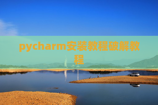 pycharm安装教程破解教程 pycharm安装教程破解教程